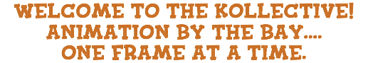 WELCOME TO THE KOLLECTIVE! ANIMATION BY THE BAY....
ONE FRAME AT A TIME.